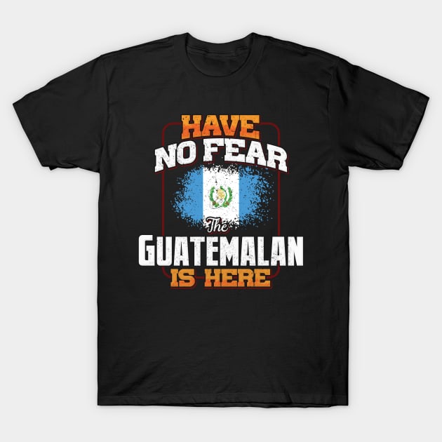 Guatemalan Flag  Have No Fear The Guatemalan Is Here - Gift for Guatemalan From Guatemala T-Shirt by Country Flags
